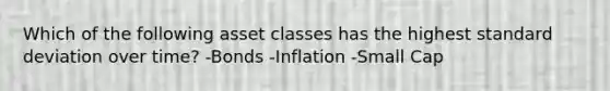 Which of the following asset classes has the highest standard deviation over time? -Bonds -Inflation -Small Cap