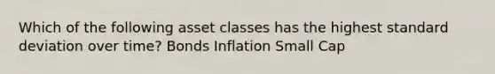 Which of the following asset classes has the highest standard deviation over time? Bonds Inflation Small Cap