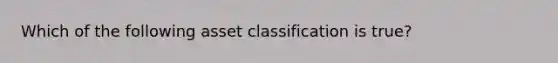 Which of the following asset classification is true?