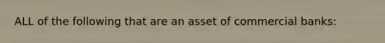 ALL of the following that are an asset of commercial banks: