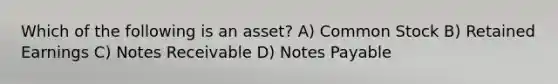 Which of the following is an asset? A) Common Stock B) Retained Earnings C) Notes Receivable D) Notes Payable