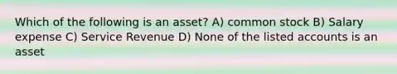 Which of the following is an​ asset? A) common stock B) Salary expense C) Service Revenue D) None of the listed accounts is an asset