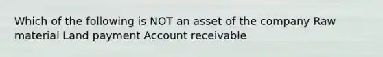 Which of the following is NOT an asset of the company Raw material Land payment Account receivable