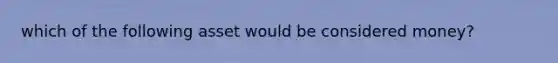 which of the following asset would be considered money?