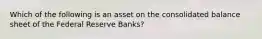 Which of the following is an asset on the consolidated balance sheet of the Federal Reserve Banks?