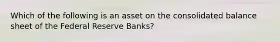 Which of the following is an asset on the consolidated balance sheet of the Federal Reserve Banks?