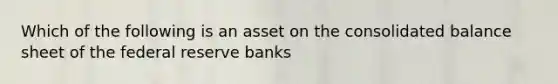 Which of the following is an asset on the consolidated balance sheet of the federal reserve banks