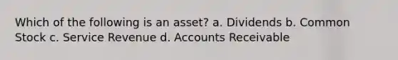 Which of the following is an asset? a. Dividends b. Common Stock c. Service Revenue d. Accounts Receivable