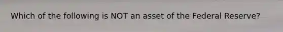 Which of the following is NOT an asset of the Federal​ Reserve?