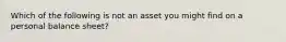 Which of the following is not an asset you might find on a personal balance sheet?