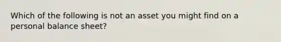 Which of the following is not an asset you might find on a personal balance sheet?