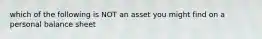 which of the following is NOT an asset you might find on a personal balance sheet