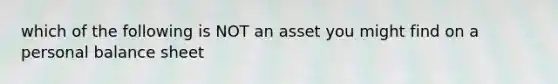 which of the following is NOT an asset you might find on a personal balance sheet