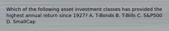 Which of the following asset investment classes has provided the highest annual return since 1927? A. T-Bonds B. T-Bills C. S&P500 D. SmallCap