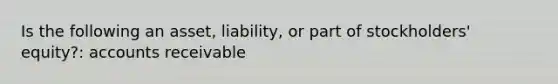 Is the following an asset, liability, or part of stockholders' equity?: accounts receivable