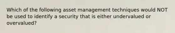 Which of the following asset management techniques would NOT be used to identify a security that is either undervalued or overvalued?