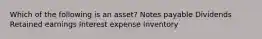 Which of the following is an asset? Notes payable Dividends Retained earnings Interest expense Inventory