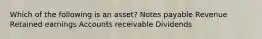 Which of the following is an asset? Notes payable Revenue Retained earnings Accounts receivable Dividends