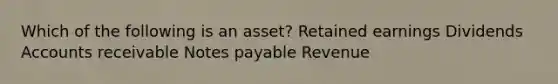 Which of the following is an asset? Retained earnings Dividends Accounts receivable Notes payable Revenue