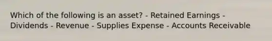 Which of the following is an asset? - Retained Earnings - Dividends - Revenue - Supplies Expense - Accounts Receivable