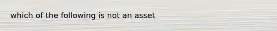 which of the following is not an asset