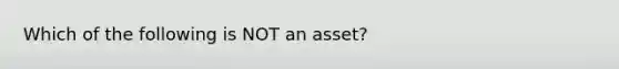 Which of the following is NOT an​ asset?