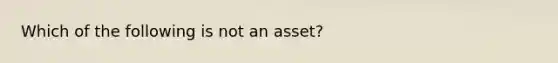 Which of the following is not an​ asset?