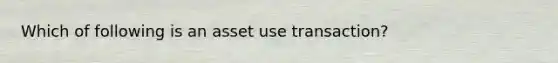 Which of following is an asset use transaction?