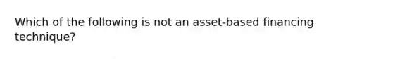 Which of the following is not an asset-based financing technique?