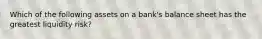 Which of the following assets on a bank's balance sheet has the greatest liquidity risk?