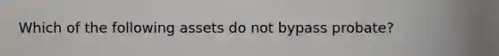 Which of the following assets do not bypass probate?