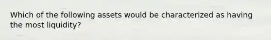 Which of the following assets would be characterized as having the most liquidity?