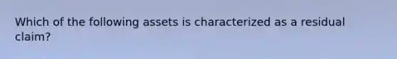 Which of the following assets is characterized as a residual claim?