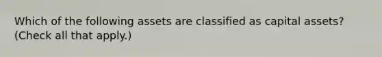 Which of the following assets are classified as capital assets? (Check all that apply.)