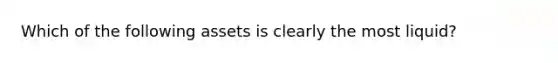 Which of the following assets is clearly the most liquid?