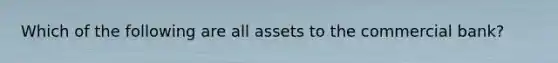 Which of the following are all assets to the commercial bank?