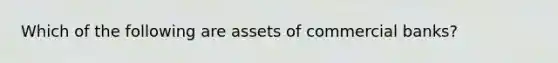 Which of the following are assets of commercial banks?