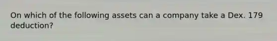 On which of the following assets can a company take a Dex. 179 deduction?