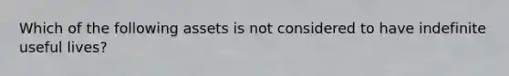 Which of the following assets is not considered to have indefinite useful lives?