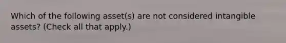 Which of the following asset(s) are not considered <a href='https://www.questionai.com/knowledge/kfaeAOzavC-intangible-assets' class='anchor-knowledge'>intangible assets</a>? (Check all that apply.)