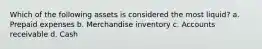 Which of the following assets is considered the most liquid? a. Prepaid expenses b. Merchandise inventory c. Accounts receivable d. Cash