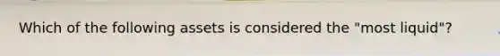 Which of the following assets is considered the "most liquid"?