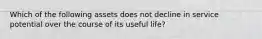 Which of the following assets does not decline in service potential over the course of its useful life?