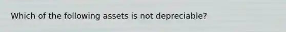 Which of the following assets is not depreciable?