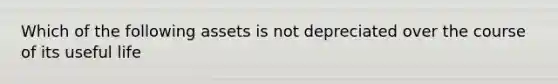 Which of the following assets is not depreciated over the course of its useful life