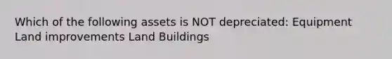 Which of the following assets is NOT depreciated: Equipment Land improvements Land Buildings