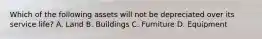 Which of the following assets will not be depreciated over its service life? A. Land B. Buildings C. Furniture D. Equipment