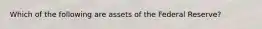 Which of the following are assets of the Federal Reserve?