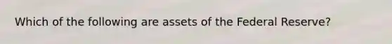 Which of the following are assets of the Federal Reserve?