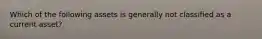 Which of the following assets is generally not classified as a current asset?